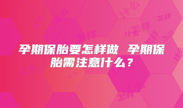 孕期保胎要怎样做 孕期保胎需注意什么?