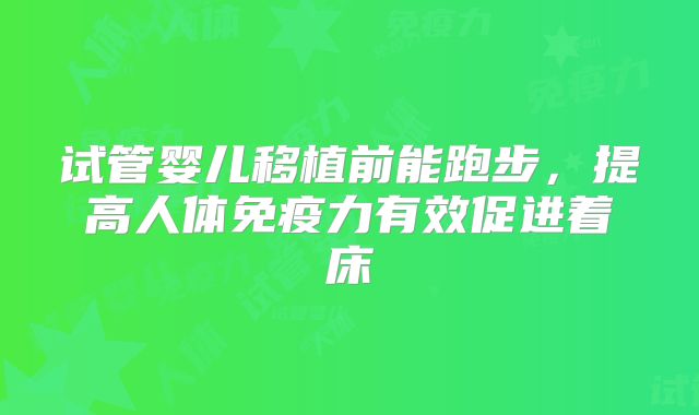 试管婴儿移植前能跑步,提高人体免疫力有效促进着床