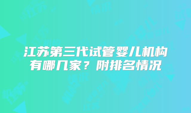 江苏第三代试管婴儿机构有哪几家？附排名情况
