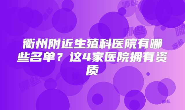 衢州附近生殖科医院有哪些名单？这4家医院拥有资质
