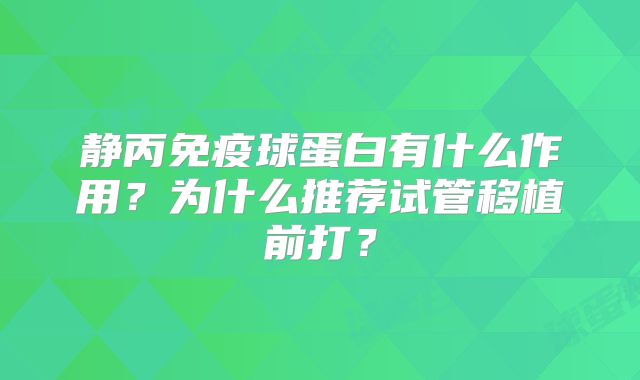 静丙免疫球蛋白有什么作用？为什么推荐试管移植前打？