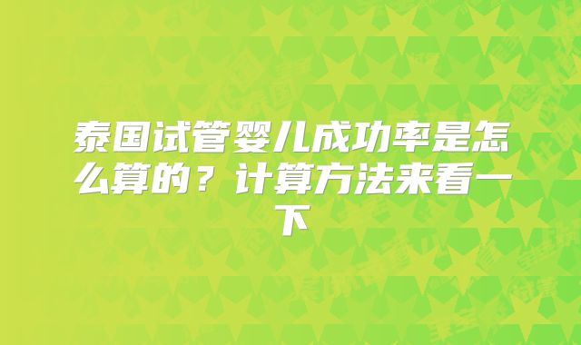 泰国试管婴儿成功率是怎么算的?计算方法来看一下