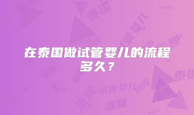 在泰国做试管婴儿的流程多久？