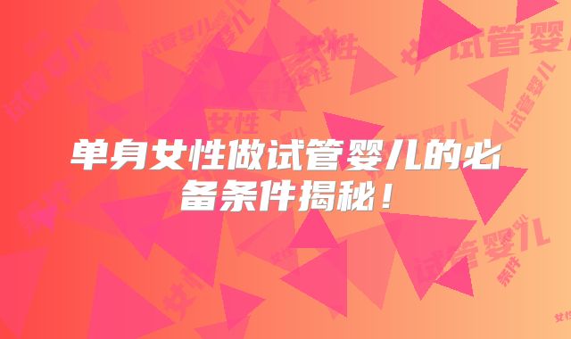 单身女性做试管婴儿的必备条件揭秘！