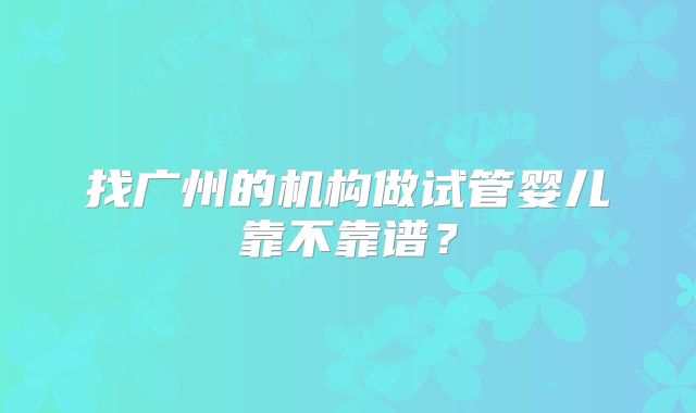 找广州的机构做试管婴儿靠不靠谱？