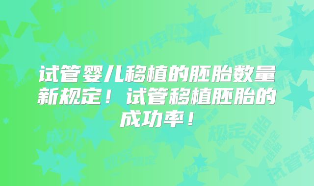 试管婴儿移植的胚胎数量新规定!试管移植胚胎的成功率!