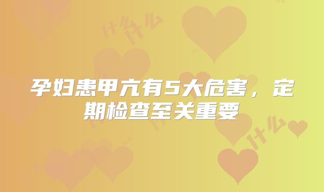 孕妇患甲亢有5大危害，定期检查至关重要