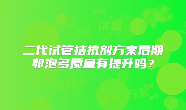 二代试管拮抗剂方案后期卵泡多质量有提升吗?