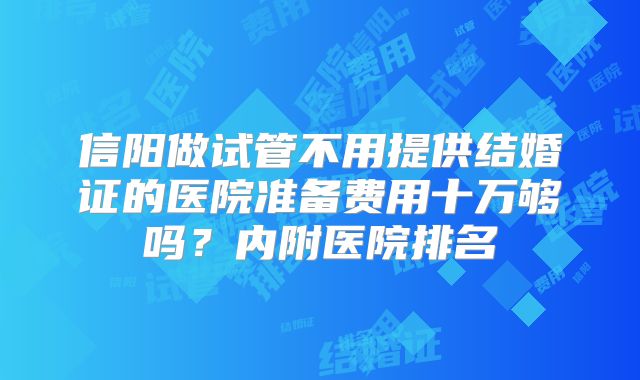 信阳做试管不用提供结婚证的医院准备费用十万够吗？内附医院排名