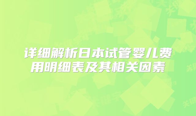 详细解析日本试管婴儿费用明细表及其相关因素