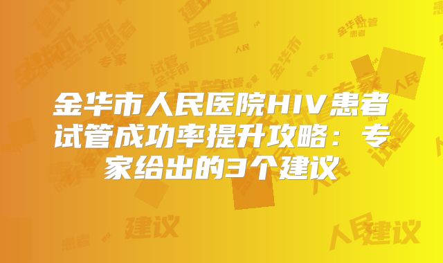 金华市人民医院HIV患者试管成功率提升攻略：专家给出的3个建议