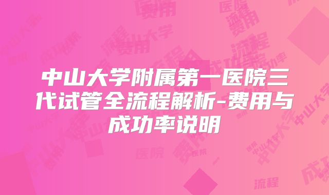 中山大学附属第一医院三代试管全流程解析-费用与成功率说明