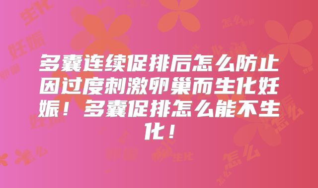 多囊连续促排后怎么防止因过度刺激卵巢而生化妊娠!多囊促排怎么能不生化!