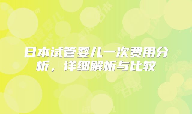 日本试管婴儿一次费用分析,详细解析与比较