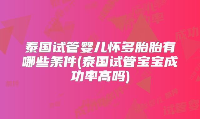 泰国试管婴儿怀多胎胎有哪些条件(泰国试管宝宝成功率高吗)