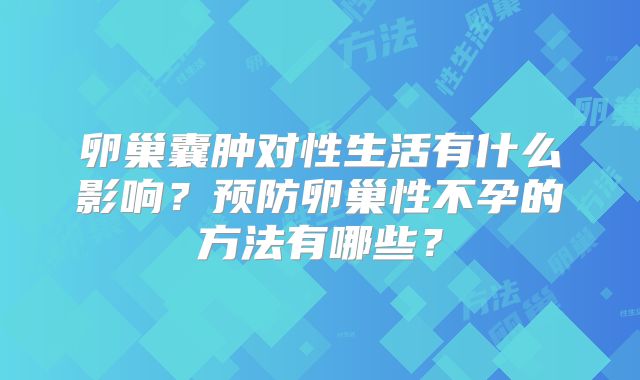 卵巢囊肿对性生活有什么影响？预防卵巢性不孕的方法有哪些？