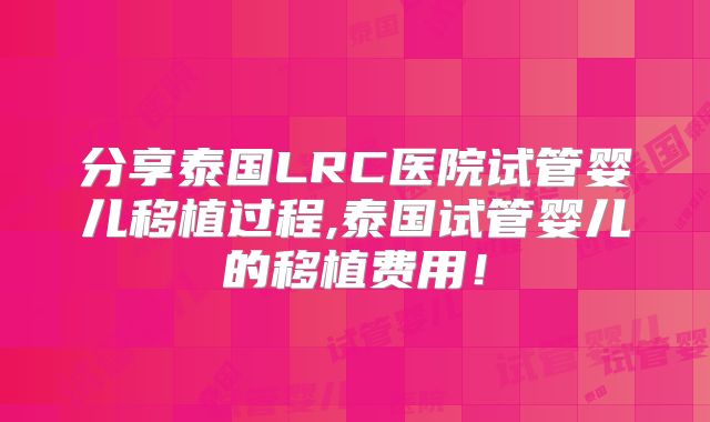分享泰国LRC医院试管婴儿移植过程,泰国试管婴儿的移植费用！