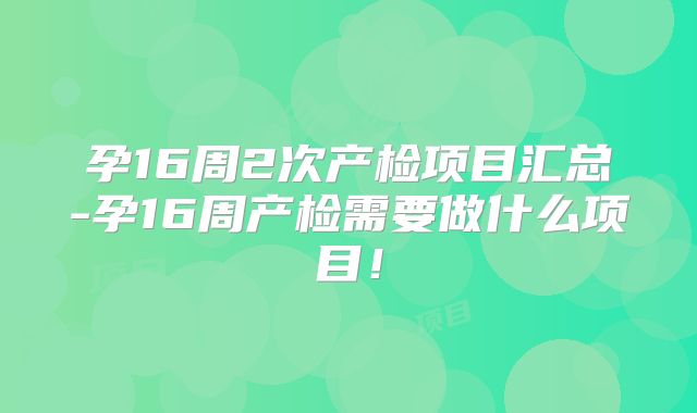 孕16周2次产检项目汇总-孕16周产检需要做什么项目！