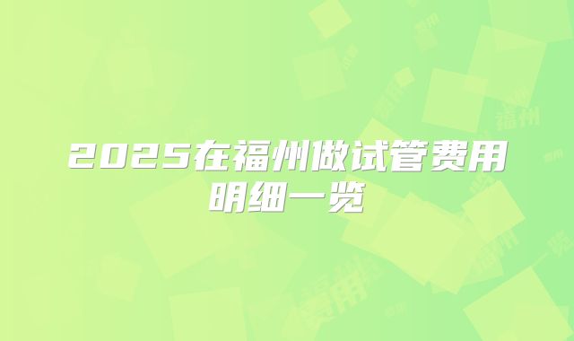 2025在福州做试管费用明细一览