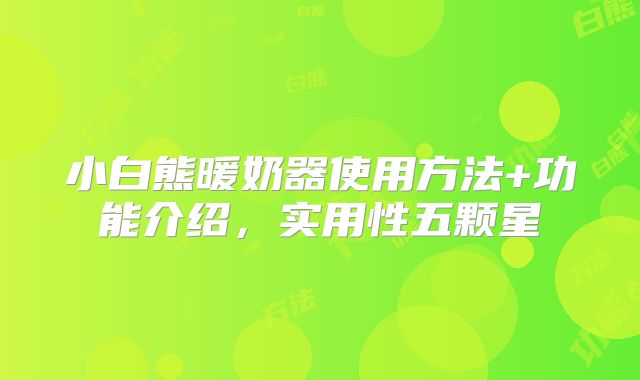小白熊暖奶器使用方法+功能介绍,实用性五颗星