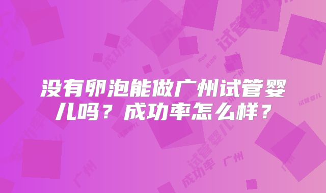 没有卵泡能做广州试管婴儿吗？成功率怎么样？