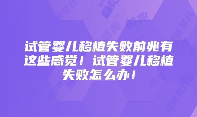 试管婴儿移植失败前兆有这些感觉！试管婴儿移植失败怎么办！