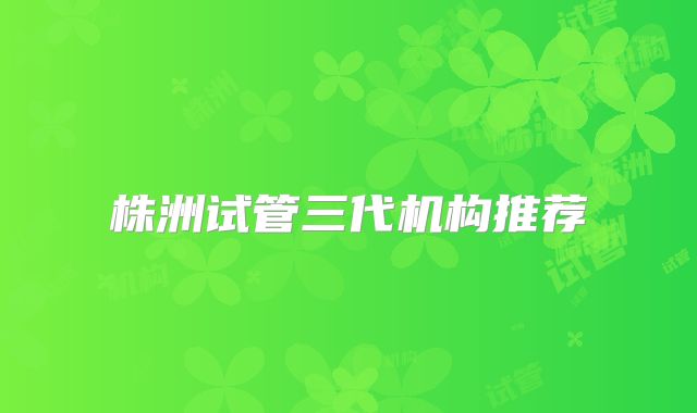 株洲试管三代机构推荐