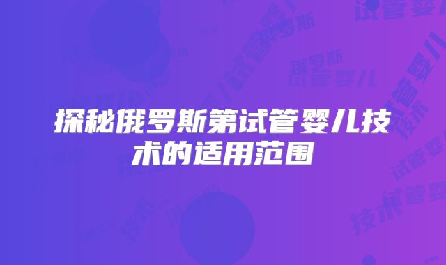 探秘俄罗斯第试管婴儿技术的适用范围