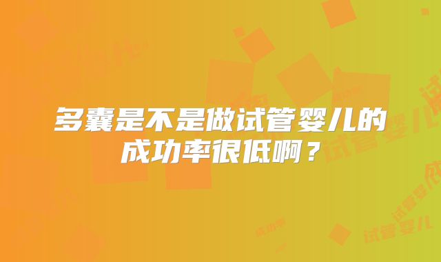 多囊是不是做试管婴儿的成功率很低啊？