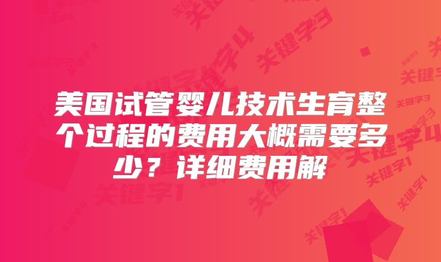 美国试管婴儿技术生育整个过程的费用大概需要多少?详细费用解