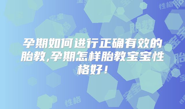 孕期如何进行正确有效的胎教,孕期怎样胎教宝宝性格好！
