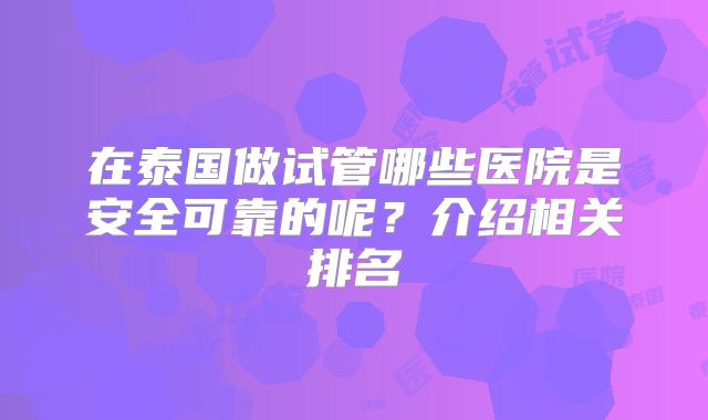 在泰国做试管哪些医院是安全可靠的呢？介绍相关排名