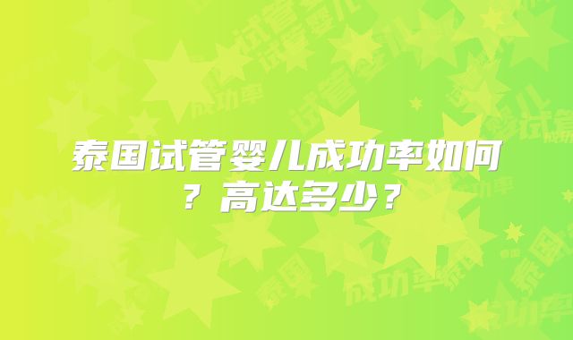 泰国试管婴儿成功率如何？高达多少？