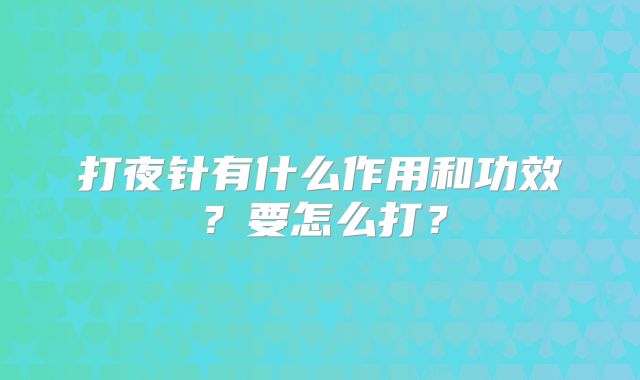 打夜针有什么作用和功效？要怎么打？