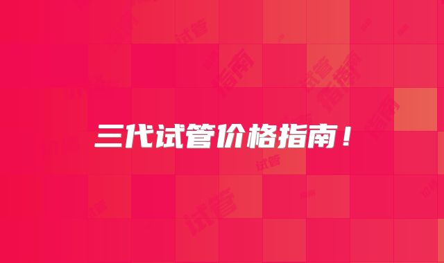 三代试管价格指南!