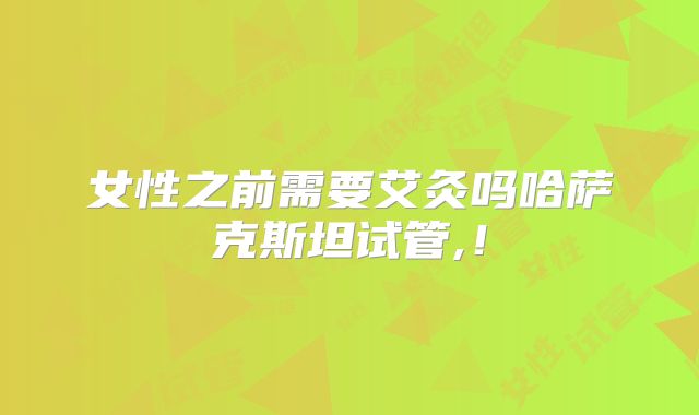 女性之前需要艾灸吗哈萨克斯坦试管,！