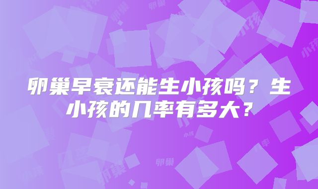 卵巢早衰还能生小孩吗?生小孩的几率有多大?