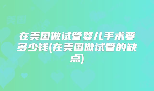 在美国做试管婴儿手术要多少钱(在美国做试管的缺点)