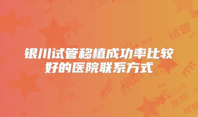 银川试管移植成功率比较好的医院联系方式