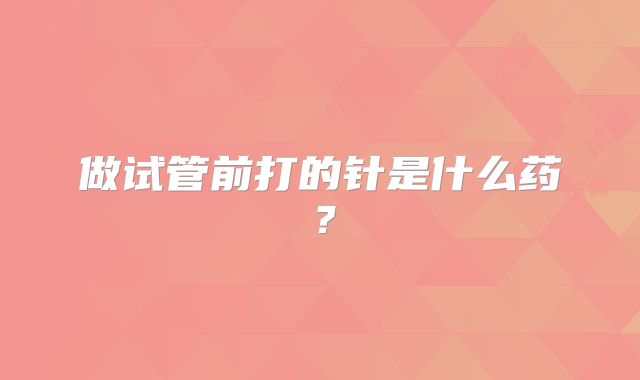 做试管前打的针是什么药?