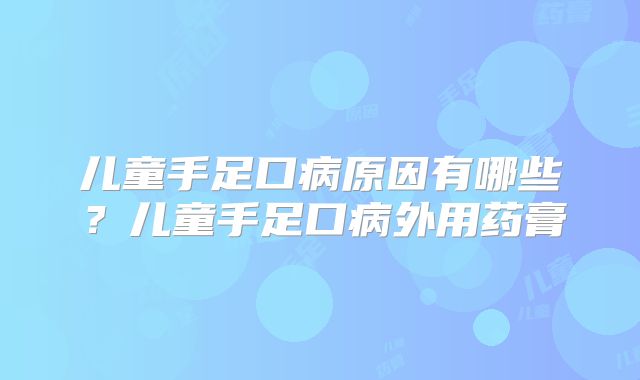 儿童手足口病原因有哪些?儿童手足口病外用药膏