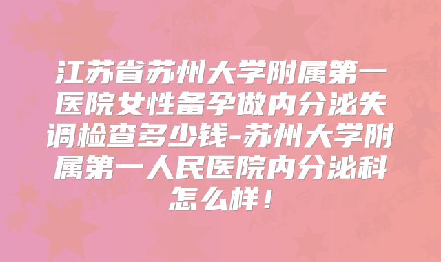 江苏省苏州大学附属第一医院女性备孕做内分泌失调检查多少钱-苏州大学附属第一人民医院内分泌科怎么样！