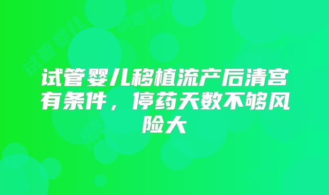 试管婴儿移植流产后清宫有条件,停药天数不够风险大