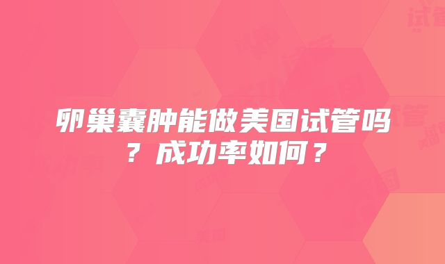 卵巢囊肿能做美国试管吗？成功率如何？