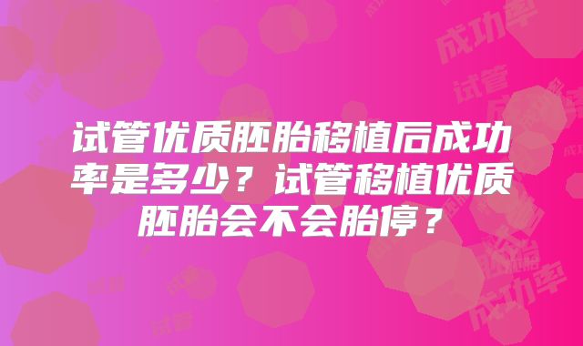 试管优质胚胎移植后成功率是多少?试管移植优质胚胎会不会胎停?