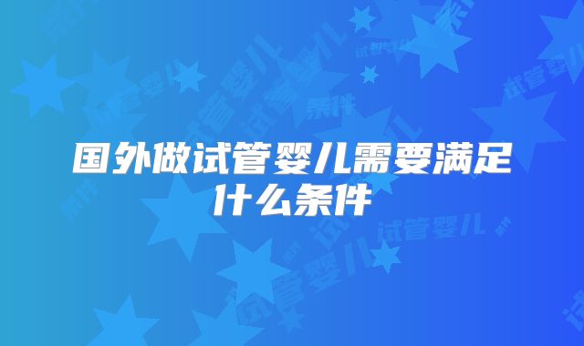 国外做试管婴儿需要满足什么条件