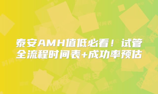 泰安AMH值低必看!试管全流程时间表+成功率预估