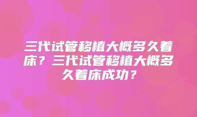 三代试管移植大概多久着床?三代试管移植大概多久着床成功?