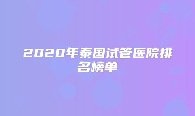 2020年泰国试管医院排名榜单