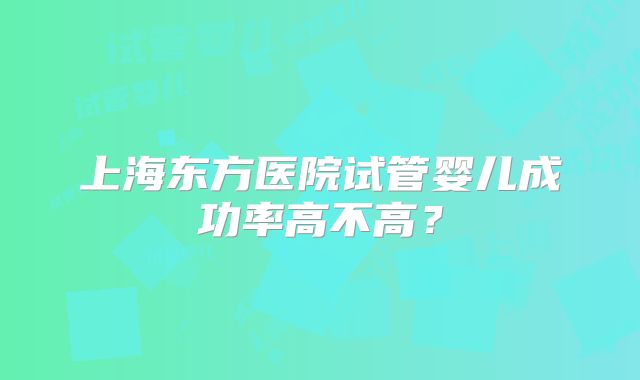 上海东方医院试管婴儿成功率高不高？